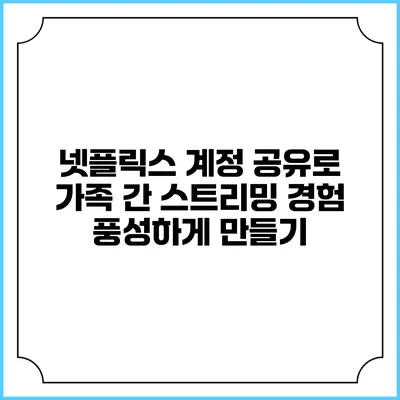 넷플릭스 계정 공유로 가족 간 스트리밍 경험 풍성하게 만들기