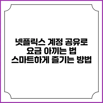 넷플릭스 계정 공유로 요금 아끼는 법: 스마트하게 즐기는 방법