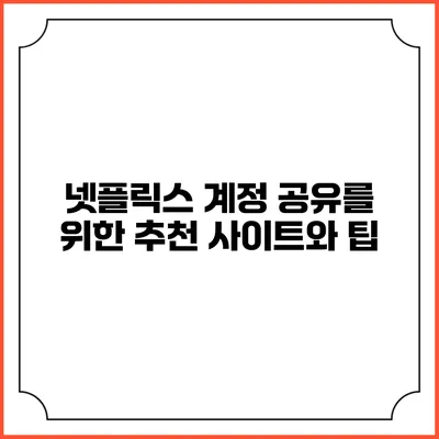 넷플릭스 계정 공유를 위한 추천 사이트와 팁