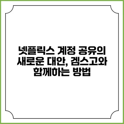 넷플릭스 계정 공유의 새로운 대안, 겜스고와 함께하는 방법