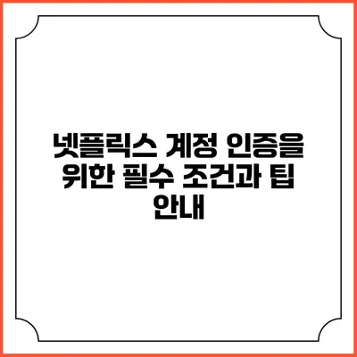 넷플릭스 계정 인증을 위한 필수 조건과 팁 안내