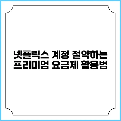 넷플릭스 계정 절약하는 프리미엄 요금제 활용법
