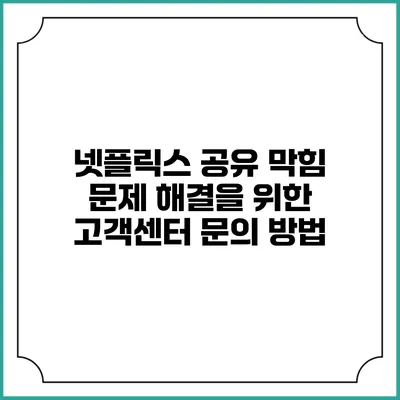 넷플릭스 공유 막힘 문제 해결을 위한 고객센터 문의 방법