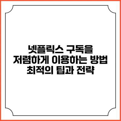 넷플릭스 구독을 저렴하게 이용하는 방법: 최적의 팁과 전략
