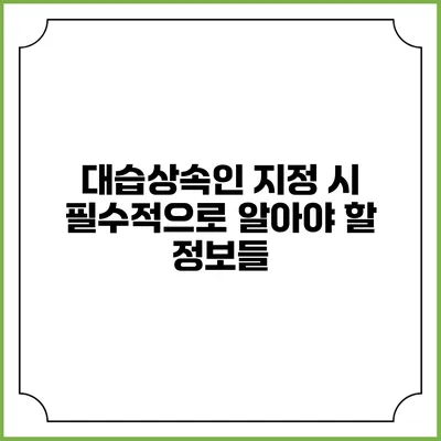 대습상속인 지정 시 필수적으로 알아야 할 정보들