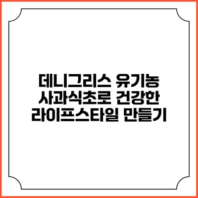 데니그리스 유기농 사과식초로 건강한 라이프스타일 만들기