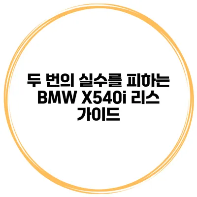 두 번의 실수를 피하는 BMW X540i 리스 가이드