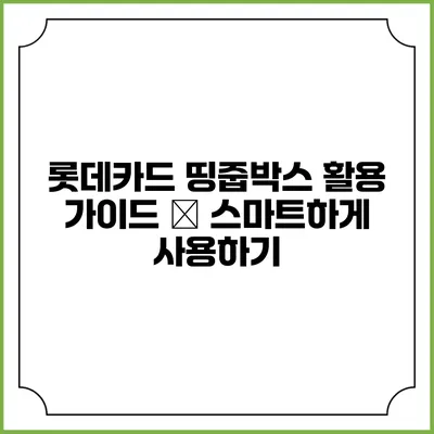 롯데카드 띵줍박스 활용 가이드 – 스마트하게 사용하기