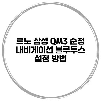 르노 삼성 QM3 순정 내비게이션 블루투스 설정 방법