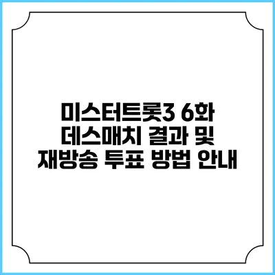미스터트롯3 6화 데스매치 결과 및 재방송 투표 방법 안내