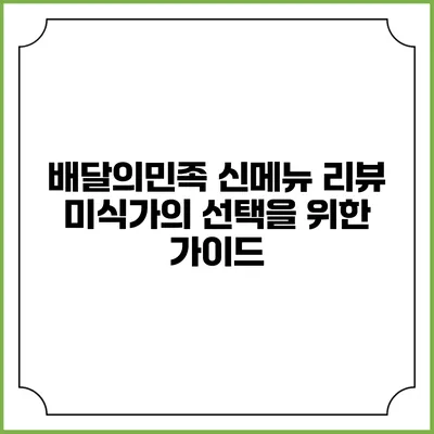 배달의민족 신메뉴 리뷰: 미식가의 선택을 위한 가이드