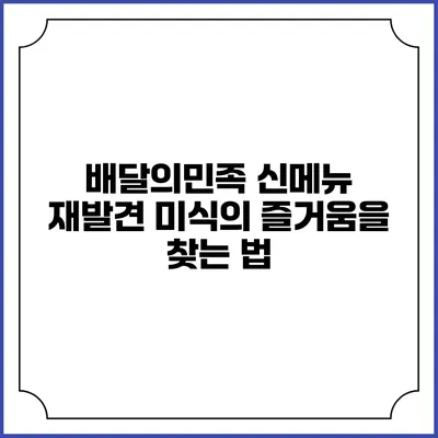 배달의민족 신메뉴 재발견: 미식의 즐거움을 찾는 법