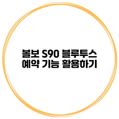볼보 S90 블루투스 예약 기능 활용하기