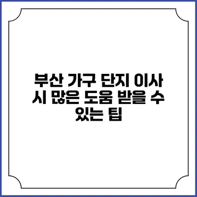부산 가구 단지 이사 시 많은 도움 받을 수 있는 팁