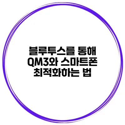 블루투스를 통해 QM3와 스마트폰 최적화하는 법