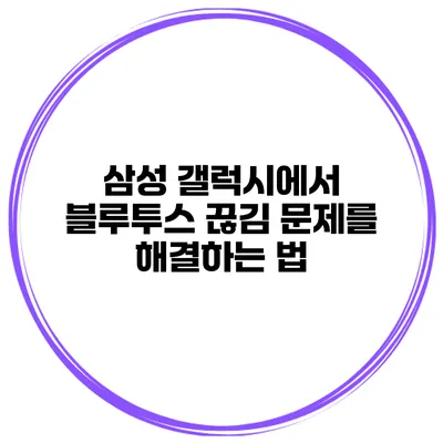 삼성 갤럭시에서 블루투스 끊김 문제를 해결하는 법