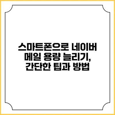 스마트폰으로 네이버 메일 용량 늘리기, 간단한 팁과 방법
