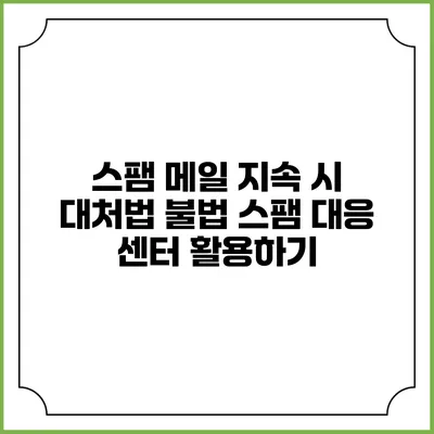 스팸 메일 지속 시 대처법: 불법 스팸 대응 센터 활용하기