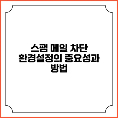 스팸 메일 차단 환경설정의 중요성과 방법