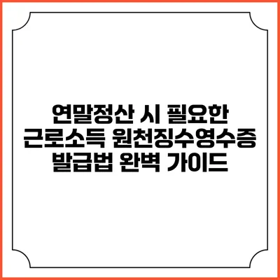 연말정산 시 필요한 근로소득 원천징수영수증 발급법 완벽 가이드