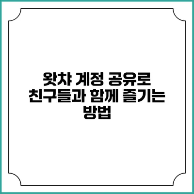 왓챠 계정 공유로 친구들과 함께 즐기는 방법