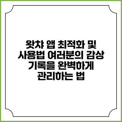 왓챠 앱 최적화 및 사용법: 여러분의 감상 기록을 완벽하게 관리하는 법