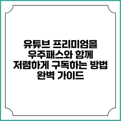 유튜브 프리미엄을 우주패스와 함께 저렴하게 구독하는 방법 완벽 가이드