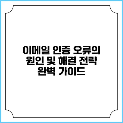이메일 인증 오류의 원인 및 해결 전략: 완벽 가이드