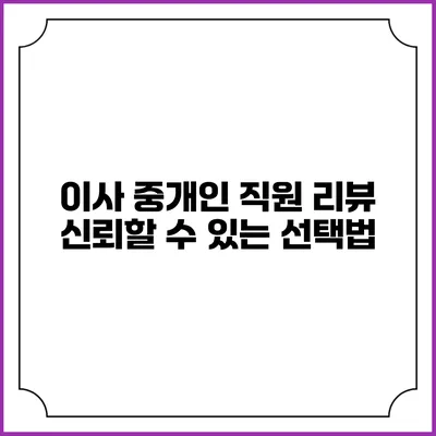이사 중개인 직원 리뷰: 신뢰할 수 있는 선택법