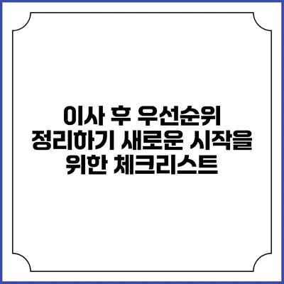 이사 후 우선순위 정리하기: 새로운 시작을 위한 체크리스트