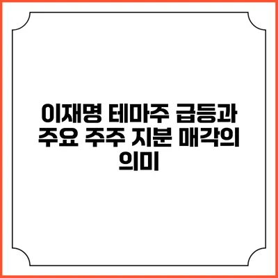 이재명 테마주 급등과 주요 주주 지분 매각의 의미