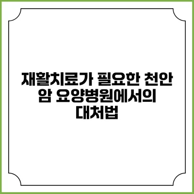 재활치료가 필요한 천안 암 요양병원에서의 대처법