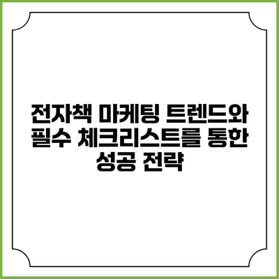 전자책 마케팅 트렌드와 필수 체크리스트를 통한 성공 전략