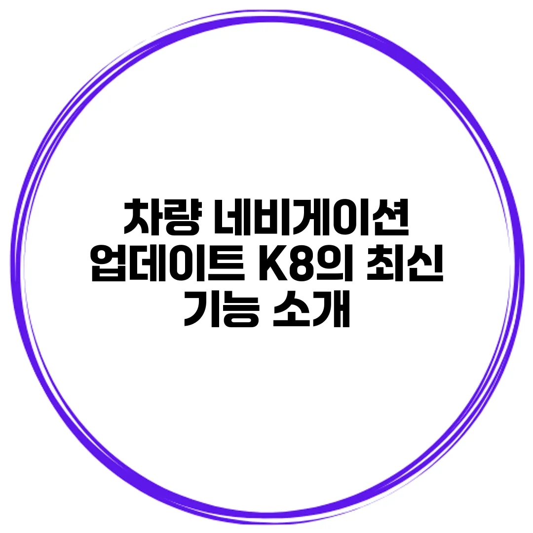 차량 네비게이션 업데이트 K8의 최신 기능 소개