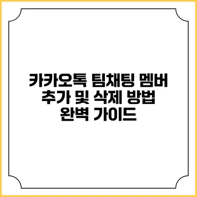 카카오톡 팀채팅 멤버 추가 및 삭제 방법 완벽 가이드