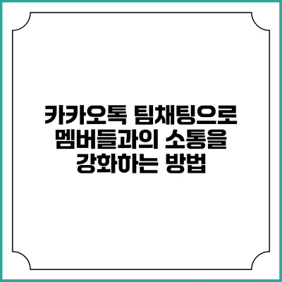 카카오톡 팀채팅으로 멤버들과의 소통을 강화하는 방법