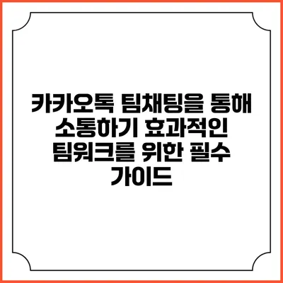 카카오톡 팀채팅을 통해 소통하기: 효과적인 팀워크를 위한 필수 가이드