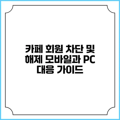 카페 회원 차단 및 해제: 모바일과 PC 대응 가이드
