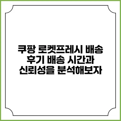 쿠팡 로켓프레시 배송 후기: 배송 시간과 신뢰성을 분석해보자