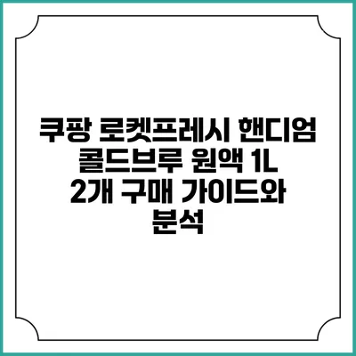 쿠팡 로켓프레시 핸디엄 콜드브루 원액 1L 2개 구매 가이드와 분석