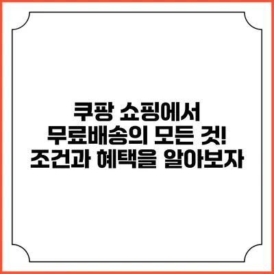 쿠팡 쇼핑에서 무료배송의 모든 것! 조건과 혜택을 알아보자