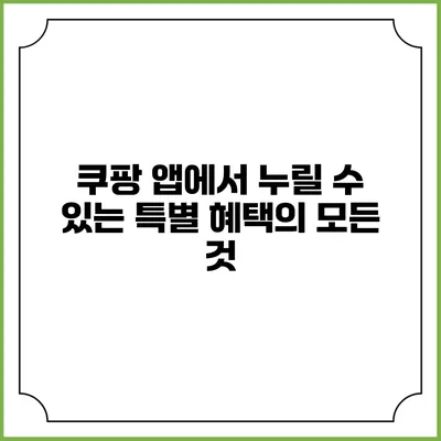 쿠팡 앱에서 누릴 수 있는 특별 혜택의 모든 것