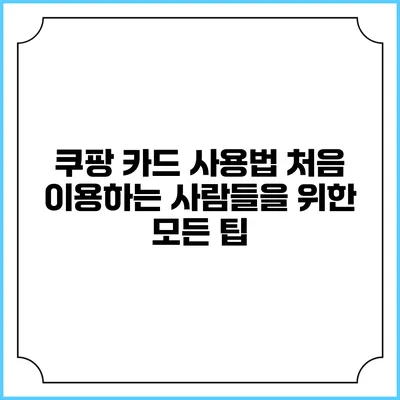 쿠팡 카드 사용법: 처음 이용하는 사람들을 위한 모든 팁