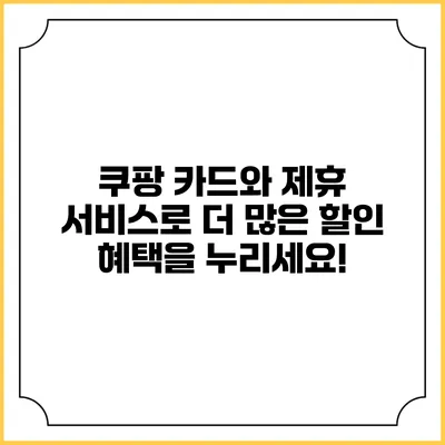 쿠팡 카드와 제휴 서비스로 더 많은 할인 혜택을 누리세요!