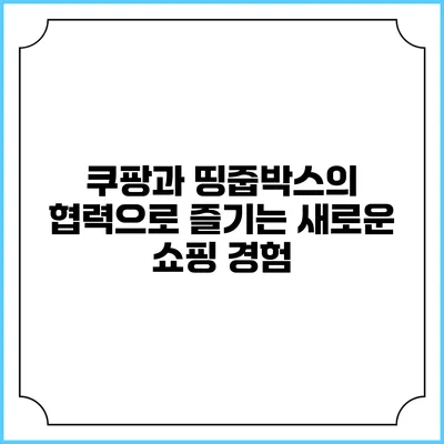 쿠팡과 띵줍박스의 협력으로 즐기는 새로운 쇼핑 경험