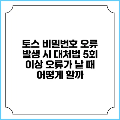토스 비밀번호 오류 발생 시 대처법: 5회 이상 오류가 날 때 어떻게 할까?