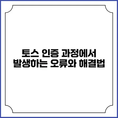 토스 인증 과정에서 발생하는 오류와 해결법
