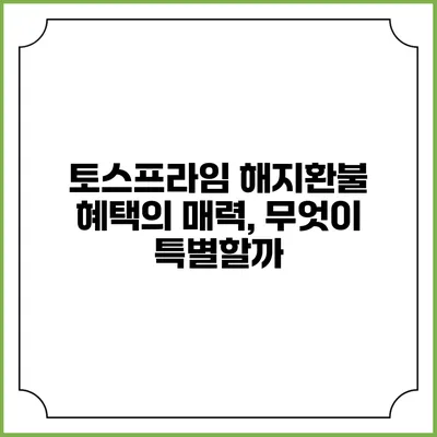 토스프라임 해지환불 혜택의 매력, 무엇이 특별할까?