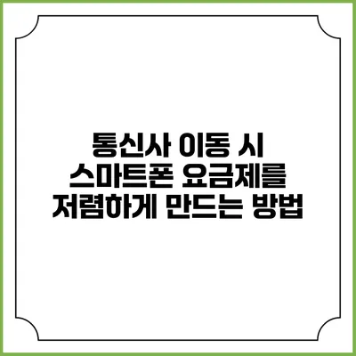 통신사 이동 시 스마트폰 요금제를 저렴하게 만드는 방법