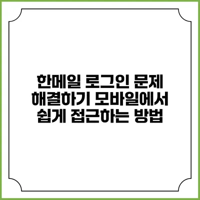 한메일 로그인 문제 해결하기: 모바일에서 쉽게 접근하는 방법